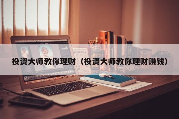 投资大师教你理财(投资大师教你理财赚钱)