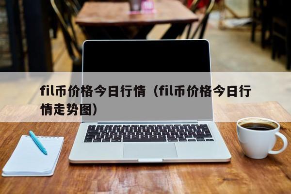 fil币价格今日行情(fil币价格今日行情走势图)
